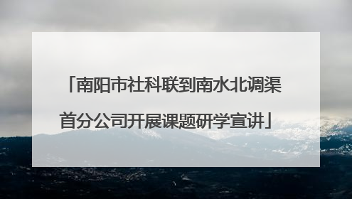 南阳市社科联到南水北调渠首分公司开展课题研学宣讲